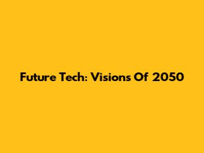 Future Tech: Visions Of 2050