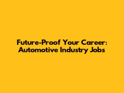 Future-Proof Your Career: Automotive Industry Jobs