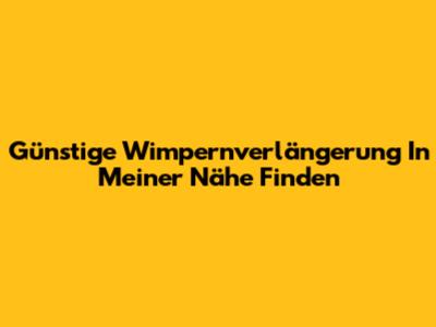Günstige Wimpernverlängerung In Meiner Nähe Finden