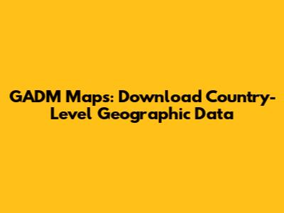 GADM Maps: Download Country-Level Geographic Data