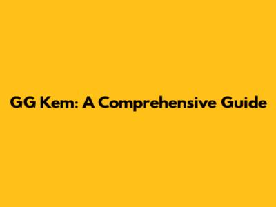 GG Kem: A Comprehensive Guide