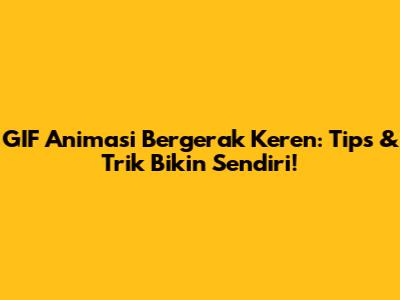 GIF Animasi Bergerak Keren: Tips & Trik Bikin Sendiri!