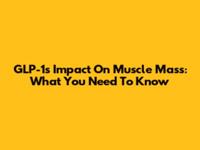 GLP-1's Impact On Muscle Mass: What You Need To Know