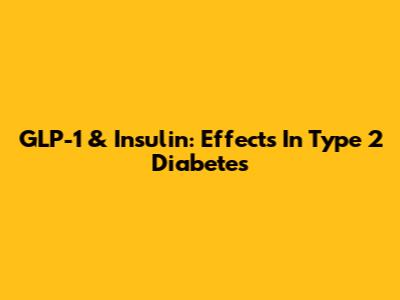GLP-1 & Insulin: Effects In Type 2 Diabetes