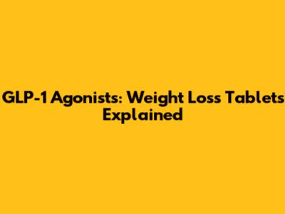 GLP-1 Agonists: Weight Loss Tablets Explained