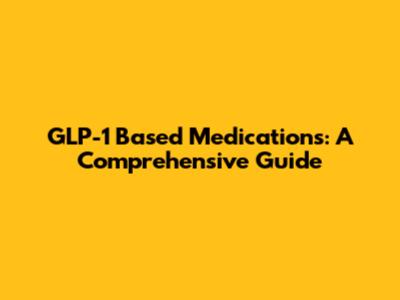 GLP-1 Based Medications: A Comprehensive Guide