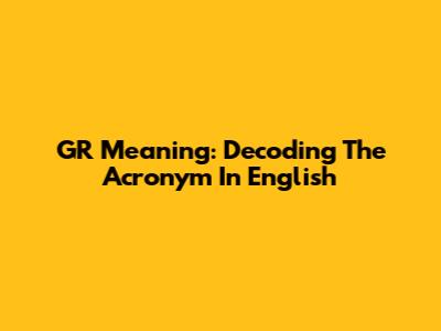 GR Meaning: Decoding The Acronym In English