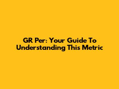 GR Per: Your Guide To Understanding This Metric