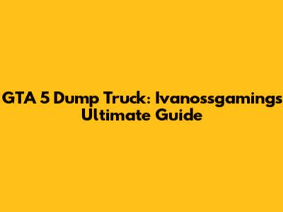 GTA 5 Dump Truck: Ivanossgaming's Ultimate Guide