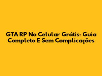 GTA RP No Celular Grátis: Guia Completo E Sem Complicações
