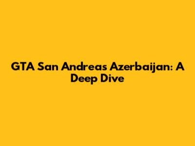 GTA San Andreas Azerbaijan: A Deep Dive