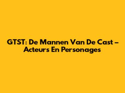 GTST: De Mannen Van De Cast – Acteurs En Personages