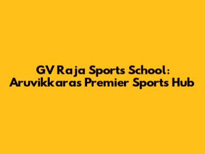 GV Raja Sports School: Aruvikkara's Premier Sports Hub