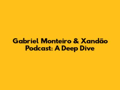 Gabriel Monteiro & Xandão Podcast: A Deep Dive