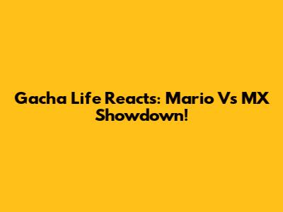 Gacha Life Reacts: Mario Vs MX Showdown!
