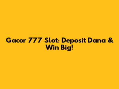 Gacor 777 Slot: Deposit Dana & Win Big!