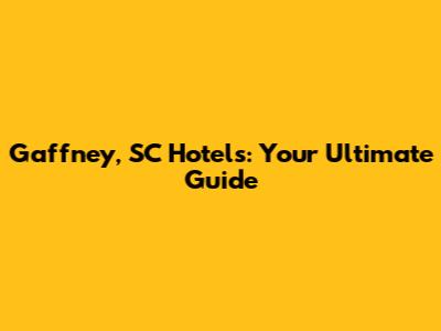 Gaffney, SC Hotels: Your Ultimate Guide