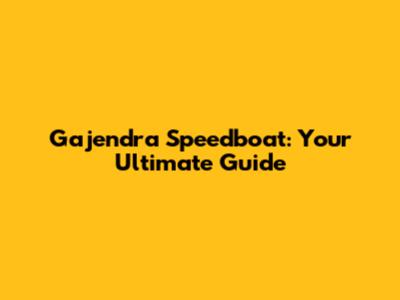 Gajendra Speedboat: Your Ultimate Guide