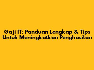 Gaji IT: Panduan Lengkap & Tips Untuk Meningkatkan Penghasilan