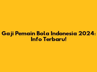 Gaji Pemain Bola Indonesia 2024: Info Terbaru!