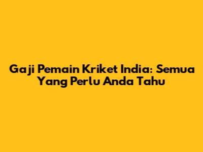 Gaji Pemain Kriket India: Semua Yang Perlu Anda Tahu