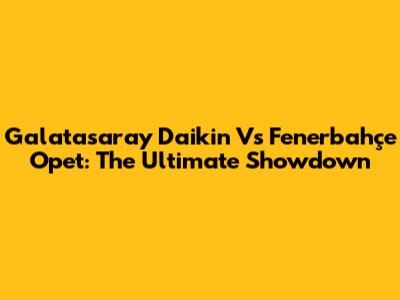 Galatasaray Daikin Vs Fenerbahçe Opet: The Ultimate Showdown