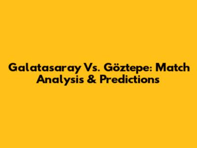 Galatasaray Vs. Göztepe: Match Analysis & Predictions