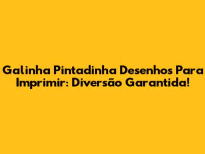 Galinha Pintadinha Desenhos Para Imprimir: Diversão Garantida!