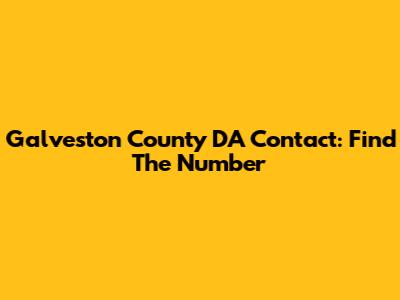 Galveston County DA Contact: Find The Number