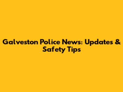 Galveston Police News: Updates & Safety Tips