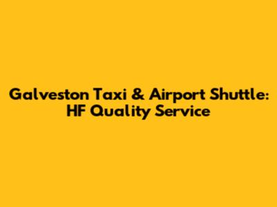 Galveston Taxi & Airport Shuttle: HF Quality Service