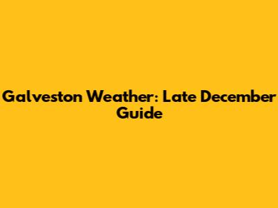 Galveston Weather: Late December Guide