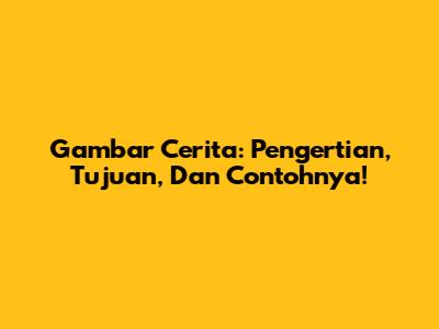 Gambar Cerita: Pengertian, Tujuan, Dan Contohnya!