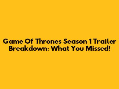 Game Of Thrones Season 1 Trailer Breakdown: What You Missed!