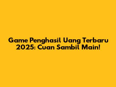 Game Penghasil Uang Terbaru 2025: Cuan Sambil Main!