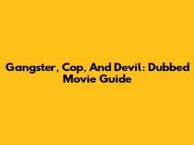 Gangster, Cop, And Devil: Dubbed Movie Guide