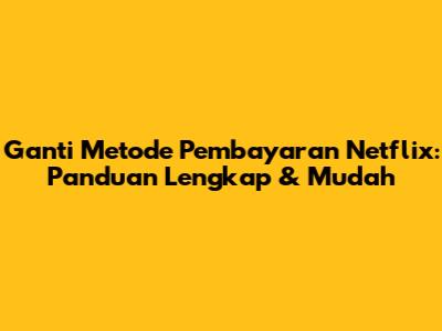 Ganti Metode Pembayaran Netflix: Panduan Lengkap & Mudah