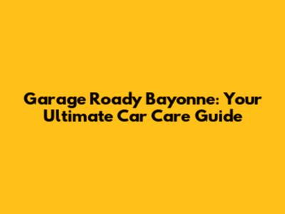 Garage Roady Bayonne: Your Ultimate Car Care Guide
