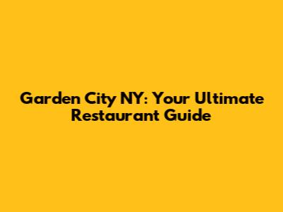 Garden City NY: Your Ultimate Restaurant Guide