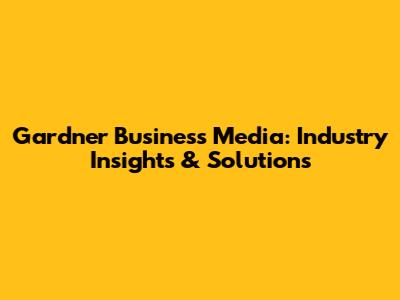 Gardner Business Media: Industry Insights & Solutions