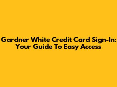 Gardner White Credit Card Sign-In: Your Guide To Easy Access