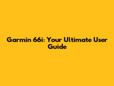 Garmin 66i: Your Ultimate User Guide