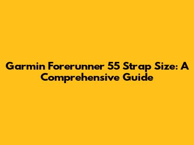 Garmin Forerunner 55 Strap Size: A Comprehensive Guide