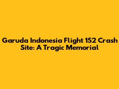 Garuda Indonesia Flight 152 Crash Site: A Tragic Memorial