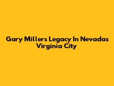 Gary Miller's Legacy In Nevada's Virginia City
