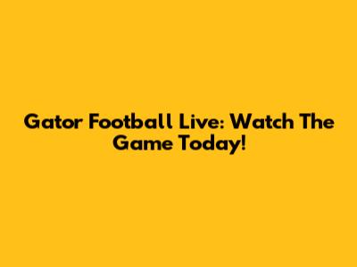 Gator Football Live: Watch The Game Today!