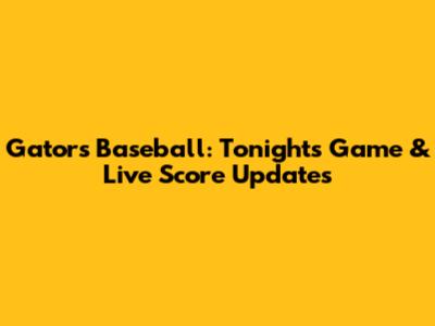 Gators Baseball: Tonight's Game & Live Score Updates