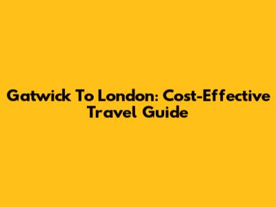 Gatwick To London: Cost-Effective Travel Guide