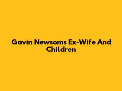 Gavin Newsom's Ex-Wife And Children