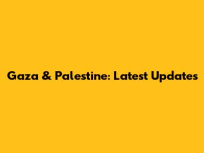 Gaza & Palestine: Latest Updates